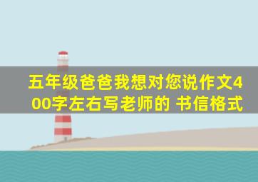 五年级爸爸我想对您说作文400字左右写老师的 书信格式